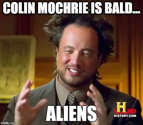 Ancient Aliens Meme | COLIN MOCHRIE IS BALD... ALIENS | image tagged in memes,ancient aliens | made w/ Imgflip meme maker