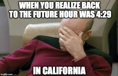 Captain Picard Facepalm | WHEN YOU REALIZE BACK TO THE FUTURE HOUR WAS 4:29 IN CALIFORNIA | image tagged in memes,captain picard facepalm | made w/ Imgflip meme maker