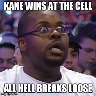The New Face of the WWE after Wrestlemania 30 | KANE WINS AT THE CELL ALL HELL BREAKS LOOSE | image tagged in the new face of the wwe after wrestlemania 30 | made w/ Imgflip meme maker