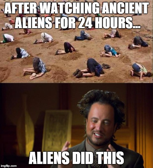libidiots | AFTER WATCHING ANCIENT ALIENS FOR 24 HOURS... ALIENS DID THIS | image tagged in libidiots | made w/ Imgflip meme maker