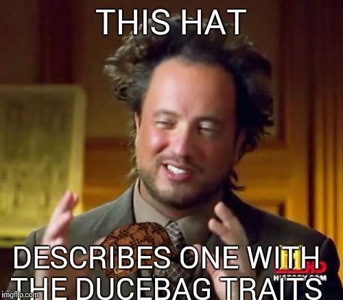 Ancient Aliens | THIS HAT DESCRIBES ONE WITH THE DUCEBAG TRAITS | image tagged in memes,ancient aliens,scumbag | made w/ Imgflip meme maker