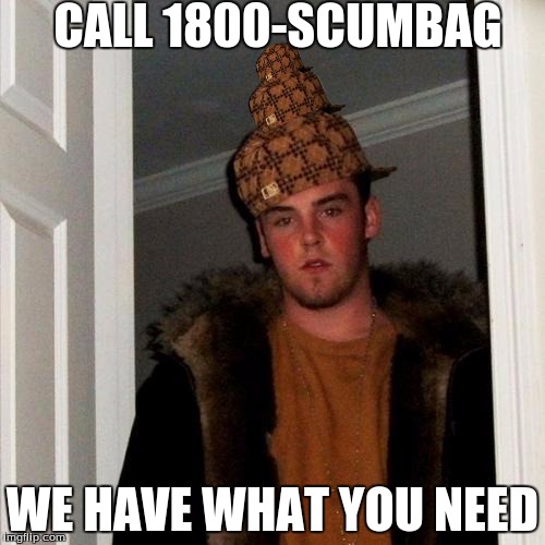 Scumbag Steve Meme | CALL 1800-SCUMBAG WE HAVE WHAT YOU NEED | image tagged in memes,scumbag steve,scumbag | made w/ Imgflip meme maker