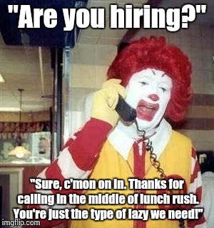 Ronald McDonald Temp | "Are you hiring?" "Sure, c'mon on in. Thanks for calling in the middle of lunch rush. You're just the type of lazy we need!" | image tagged in ronald mcdonald temp | made w/ Imgflip meme maker