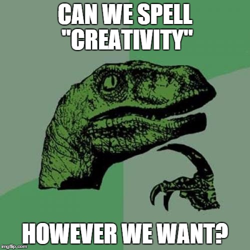 Philosoraptor | CAN WE SPELL "CREATIVITY" HOWEVER WE WANT? | image tagged in memes,philosoraptor | made w/ Imgflip meme maker