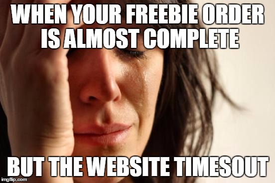 First World Problems | WHEN YOUR FREEBIE ORDER IS ALMOST COMPLETE BUT THE WEBSITE TIMESOUT | image tagged in memes,first world problems | made w/ Imgflip meme maker
