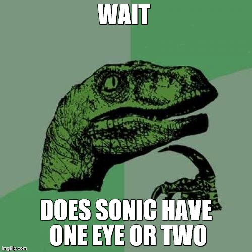 Philosoraptor | WAIT DOES SONIC HAVE ONE EYE OR TWO | image tagged in memes,philosoraptor | made w/ Imgflip meme maker