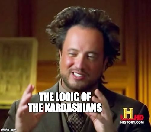 Ancient Aliens Meme | THE LOGIC OF THE KARDASHIANS | image tagged in memes,ancient aliens | made w/ Imgflip meme maker