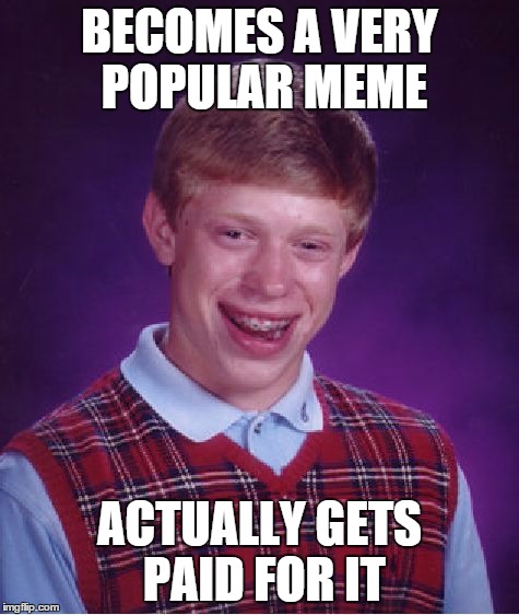 Bad Luck Brian Meme | BECOMES A VERY POPULAR MEME ACTUALLY GETS PAID FOR IT | image tagged in memes,bad luck brian | made w/ Imgflip meme maker