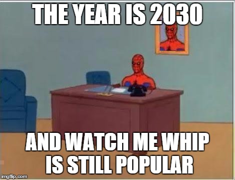 Spiderman Computer Desk Meme | THE YEAR IS 2030 AND WATCH ME WHIP IS STILL POPULAR | image tagged in memes,spiderman computer desk,spiderman | made w/ Imgflip meme maker