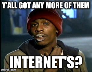 y'all got any more of them | Y'ALL GOT ANY MORE OF THEM INTERNET'S? | image tagged in y'all got any more of them | made w/ Imgflip meme maker
