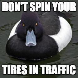 Angry Advice Mallard | DON'T SPIN YOUR TIRES IN TRAFFIC | image tagged in angry advice mallard | made w/ Imgflip meme maker