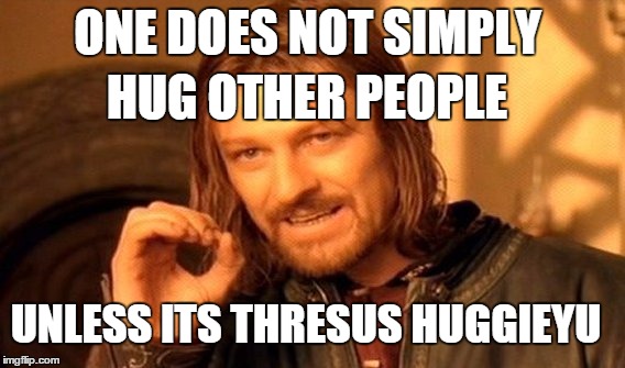 One Does Not Simply | ONE DOES NOT SIMPLY HUG OTHER PEOPLE UNLESS ITS THRESUS HUGGIEYU | image tagged in memes,one does not simply | made w/ Imgflip meme maker