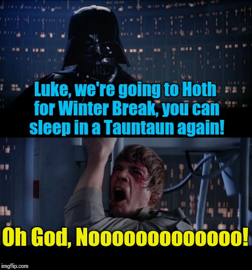 Star Wars No | Luke, we're going to Hoth for Winter Break, you can sleep in a Tauntaun again! Oh God, Nooooooooooooo! | image tagged in memes,star wars no | made w/ Imgflip meme maker