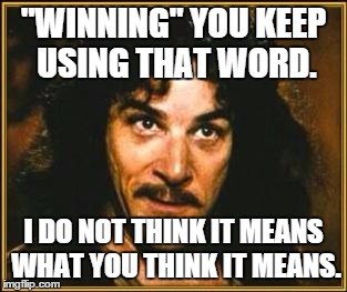 princess bride | "WINNING" YOU KEEP USING THAT WORD. I DO NOT THINK IT MEANS WHAT YOU THINK IT MEANS. | image tagged in princess bride | made w/ Imgflip meme maker