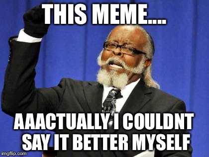 Too Damn High Meme | THIS MEME.... AAACTUALLY I COULDNT SAY IT BETTER MYSELF | image tagged in memes,too damn high | made w/ Imgflip meme maker