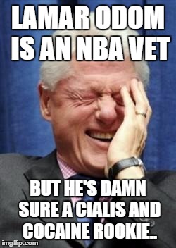 Bill Clinton Laughing | LAMAR ODOM IS AN NBA VET BUT HE'S DAMN SURE A CIALIS AND COCAINE ROOKIE.. | image tagged in bill clinton laughing | made w/ Imgflip meme maker
