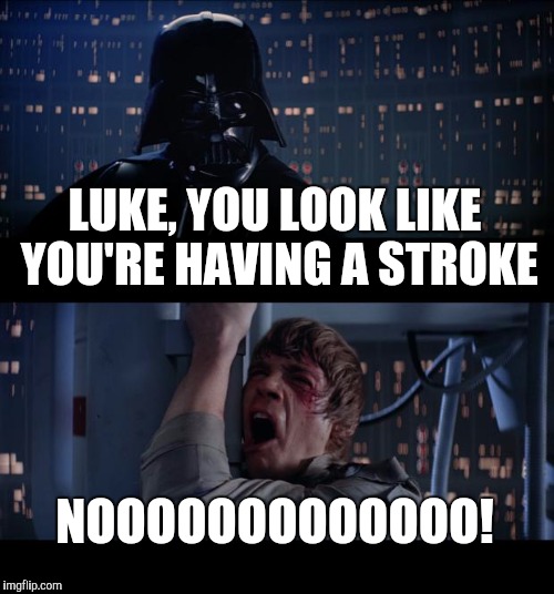 Star Wars No Meme | LUKE, YOU LOOK LIKE YOU'RE HAVING A STROKE NOOOOOOOOOOOOO! | image tagged in memes,star wars no | made w/ Imgflip meme maker