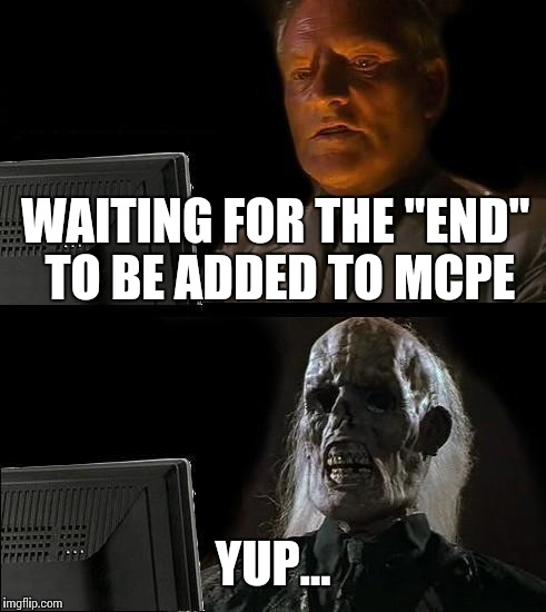 I'll Just Wait Here | WAITING FOR THE "END" TO BE ADDED TO MCPE YUP... | image tagged in memes,ill just wait here | made w/ Imgflip meme maker
