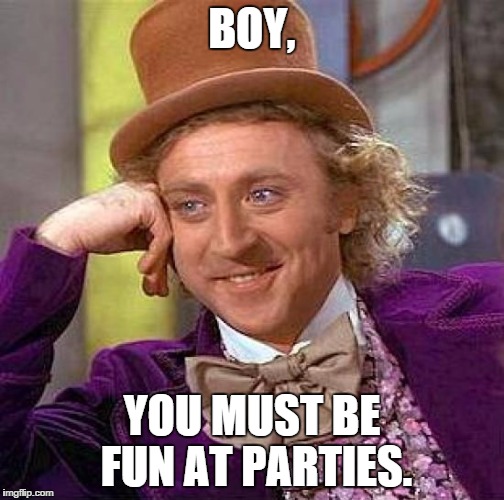 Creepy Condescending Wonka Meme | BOY, YOU MUST BE FUN AT PARTIES. | image tagged in memes,creepy condescending wonka | made w/ Imgflip meme maker