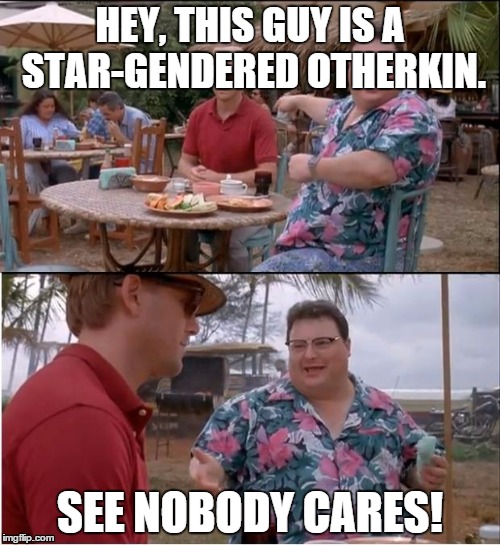 Tumblr special snowflakes when faced with the outside world. | HEY, THIS GUY IS A STAR-GENDERED OTHERKIN. SEE NOBODY CARES! | image tagged in memes,see nobody cares,tumblr,star gender | made w/ Imgflip meme maker