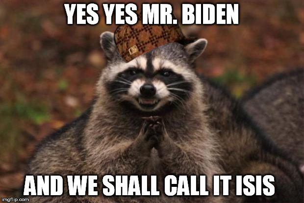 OBAMA AND HIS CABINET  | YES YES MR. BIDEN AND WE SHALL CALL IT ISIS | image tagged in evil genius racoon,scumbag | made w/ Imgflip meme maker