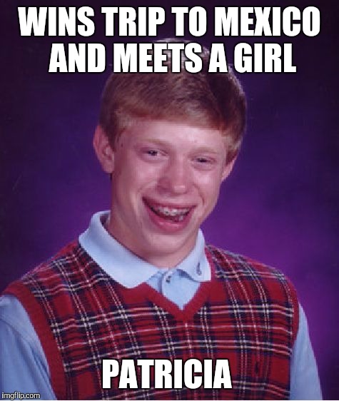 Bad Luck Brian | WINS TRIP TO MEXICO AND MEETS A GIRL PATRICIA | image tagged in memes,bad luck brian | made w/ Imgflip meme maker