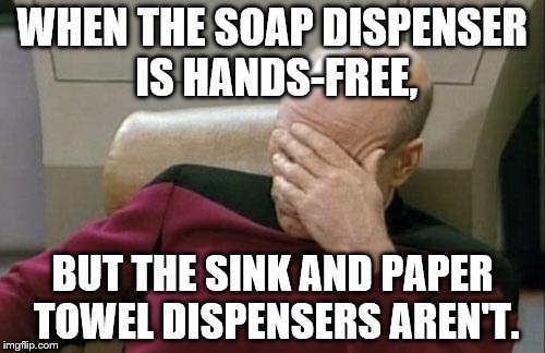 Captain Picard Facepalm | WHEN THE SOAP DISPENSER IS HANDS-FREE, BUT THE SINK AND PAPER TOWEL DISPENSERS AREN'T. | image tagged in memes,captain picard facepalm | made w/ Imgflip meme maker