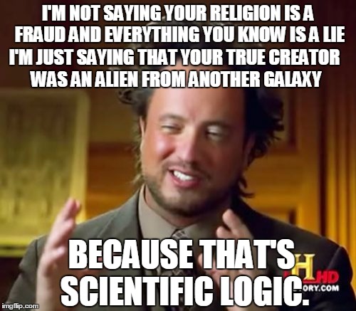 Ancient Aliens Meme | I'M NOT SAYING YOUR RELIGION IS A FRAUD AND EVERYTHING YOU KNOW IS A LIE I'M JUST SAYING THAT YOUR TRUE CREATOR WAS AN ALIEN FROM ANOTHER GA | image tagged in memes,ancient aliens | made w/ Imgflip meme maker