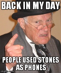 My grandpa be like | BACK IN MY DAY PEOPLE USED STONES AS PHONES | image tagged in memes,back in my day | made w/ Imgflip meme maker