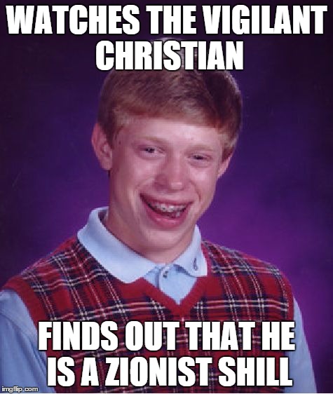 Bad Luck Brian | WATCHES THE VIGILANT CHRISTIAN FINDS OUT THAT HE IS A ZIONIST SHILL | image tagged in memes,bad luck brian | made w/ Imgflip meme maker