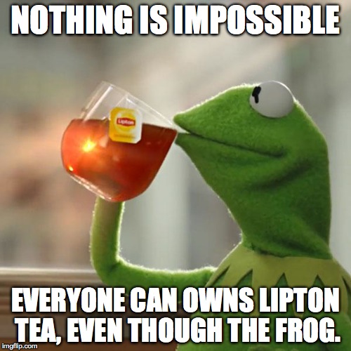 But That's None Of My Business | NOTHING IS IMPOSSIBLE EVERYONE CAN OWNS LIPTON TEA, EVEN THOUGH THE FROG. | image tagged in memes,but thats none of my business,kermit the frog | made w/ Imgflip meme maker