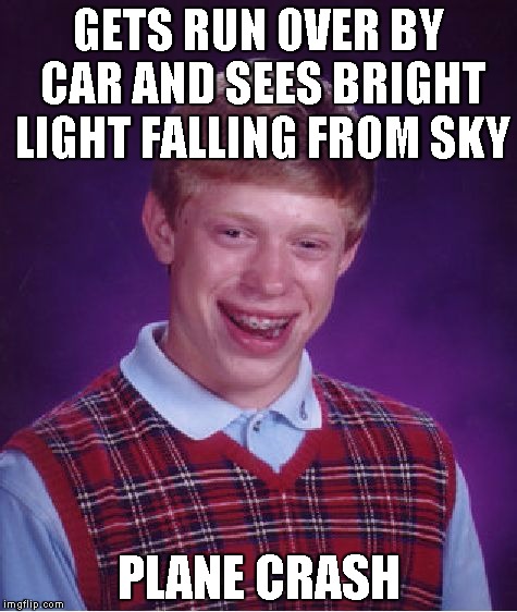 Bad Luck Brian Meme | GETS RUN OVER BY CAR AND SEES BRIGHT LIGHT FALLING FROM SKY PLANE CRASH | image tagged in memes,bad luck brian | made w/ Imgflip meme maker