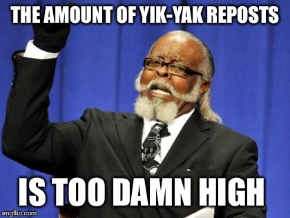 Too Damn High | THE AMOUNT OF YIK-YAK REPOSTS IS TOO DAMN HIGH | image tagged in memes,too damn high | made w/ Imgflip meme maker