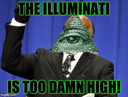 Too Damn High | THE ILLUMINATI IS TOO DAMN HIGH! | image tagged in memes,too damn high | made w/ Imgflip meme maker