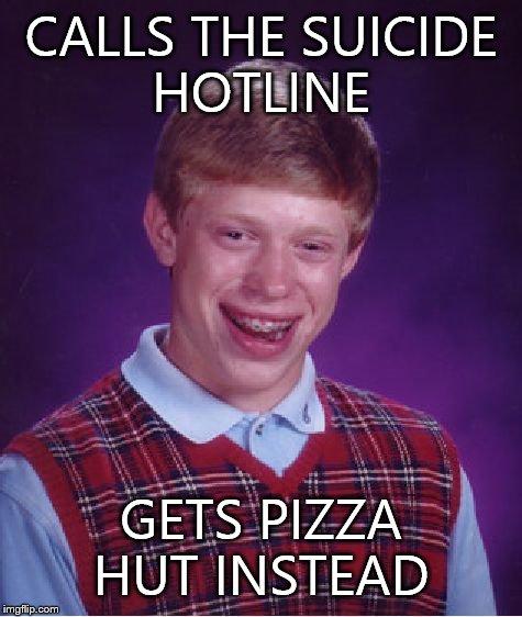 Bad Luck Brian | CALLS THE SUICIDE HOTLINE GETS PIZZA HUT INSTEAD | image tagged in memes,bad luck brian | made w/ Imgflip meme maker