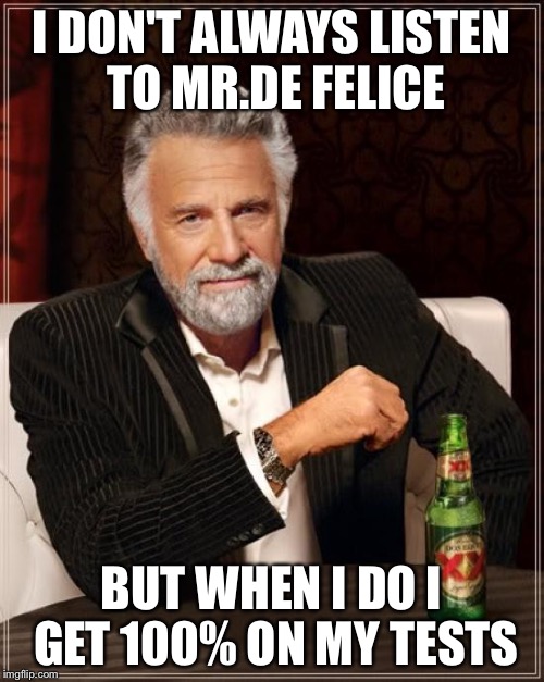 The Most Interesting Man In The World | I DON'T ALWAYS LISTEN TO MR.DE FELICE BUT WHEN I DO I GET 100% ON MY TESTS | image tagged in memes,the most interesting man in the world | made w/ Imgflip meme maker