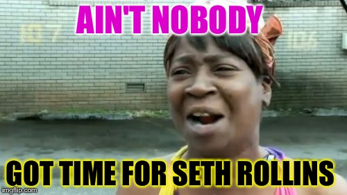 Ain't Nobody Got Time For That Meme | AIN'T NOBODY GOT TIME FOR SETH ROLLINS | image tagged in memes,aint nobody got time for that | made w/ Imgflip meme maker