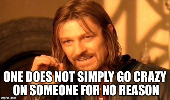 One Does Not Simply | ONE DOES NOT SIMPLY GO CRAZY ON SOMEONE FOR NO REASON | image tagged in memes,one does not simply | made w/ Imgflip meme maker