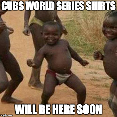 Third World Success Kid Meme | CUBS WORLD SERIES SHIRTS WILL BE HERE SOON | image tagged in memes,third world success kid | made w/ Imgflip meme maker