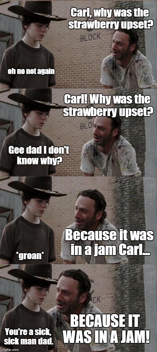 Rick and Carl Long | Carl, why was the strawberry upset? oh no not again Carl! Why was the strawberry upset? Gee dad I don't know why? Because it was in a jam Ca | image tagged in memes,rick and carl long | made w/ Imgflip meme maker