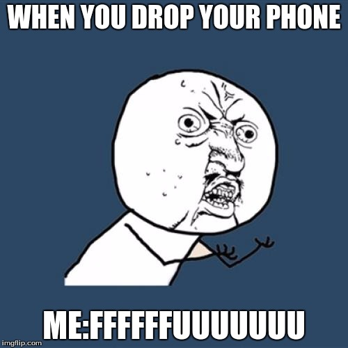 Y U No | WHEN YOU DROP YOUR PHONE ME:FFFFFFUUUUUUU | image tagged in memes,y u no | made w/ Imgflip meme maker