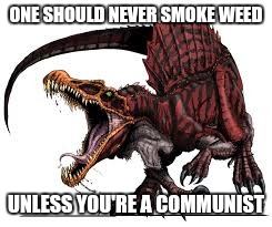 Celebrating 420Unless you're a Communist | ONE SHOULD NEVER SMOKE WEED UNLESS YOU'RE A COMMUNIST | image tagged in communist spinosaurus | made w/ Imgflip meme maker