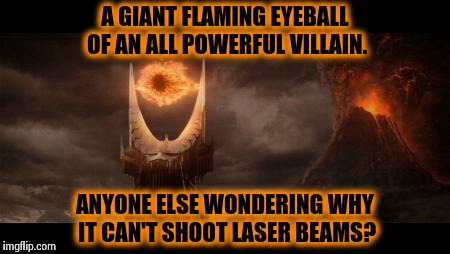 Eye Of Sauron Meme | A GIANT FLAMING EYEBALL OF AN ALL POWERFUL VILLAIN. ANYONE ELSE WONDERING WHY IT CAN'T SHOOT LASER BEAMS? | image tagged in memes,eye of sauron | made w/ Imgflip meme maker