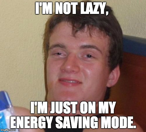 10 Guy Meme | I'M NOT LAZY, I'M JUST ON MY ENERGY SAVING MODE. | image tagged in memes,10 guy | made w/ Imgflip meme maker