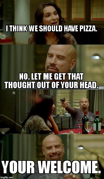 Skinhead John Travolta | I THINK WE SHOULD HAVE PIZZA. NO. LET ME GET THAT THOUGHT OUT OF YOUR HEAD. YOUR WELCOME. | image tagged in memes,skinhead john travolta | made w/ Imgflip meme maker