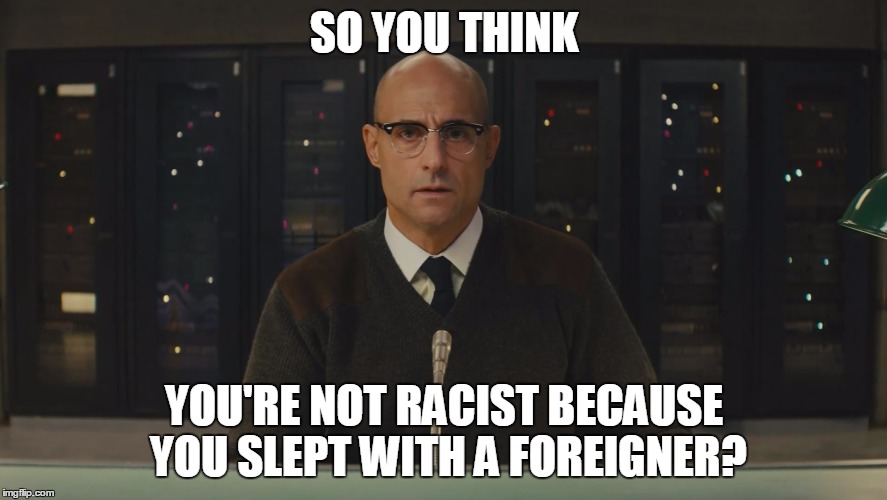 Racism at it's sexiest | SO YOU THINK YOU'RE NOT RACIST BECAUSE YOU SLEPT WITH A FOREIGNER? | image tagged in racism,funny,memes,sexual | made w/ Imgflip meme maker