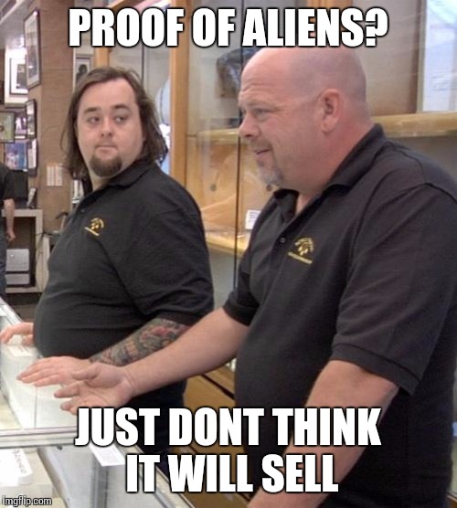 pawn stars rebuttal | PROOF OF ALIENS? JUST DONT THINK IT WILL SELL | image tagged in pawn stars rebuttal | made w/ Imgflip meme maker