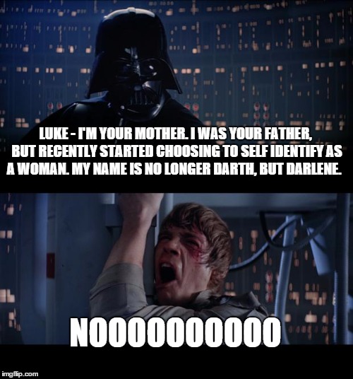 The Progressive Agenda and influence has reached outer space.  | LUKE - I'M YOUR MOTHER. I WAS YOUR FATHER, BUT RECENTLY STARTED CHOOSING TO SELF IDENTIFY AS A WOMAN. MY NAME IS NO LONGER DARTH, BUT DARLEN | image tagged in memes,star wars no | made w/ Imgflip meme maker