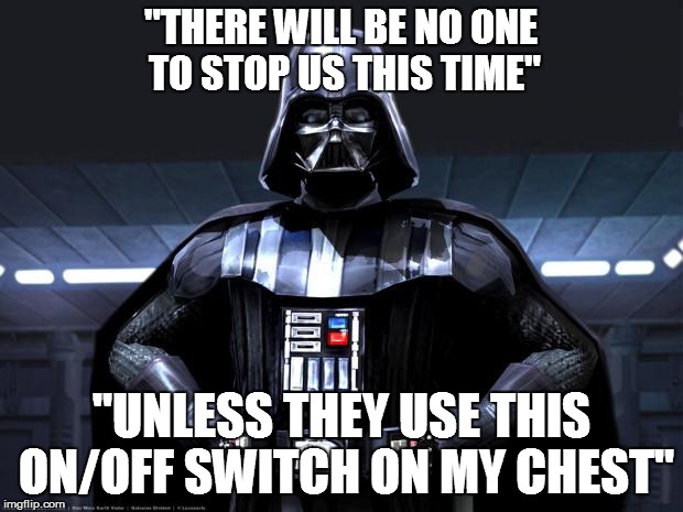 Darth Vader | "THERE WILL BE NO ONE TO STOP US THIS TIME" "UNLESS THEY USE THIS ON/OFF SWITCH ON MY CHEST" | image tagged in darth vader | made w/ Imgflip meme maker
