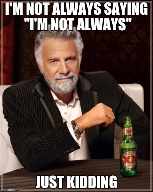 The Most Interesting Man In The World | I'M NOT ALWAYS SAYING "I'M NOT ALWAYS" JUST KIDDING | image tagged in memes,the most interesting man in the world | made w/ Imgflip meme maker